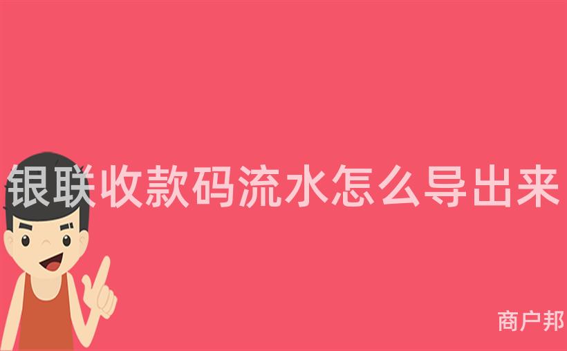 银联收款码流水怎么导出来