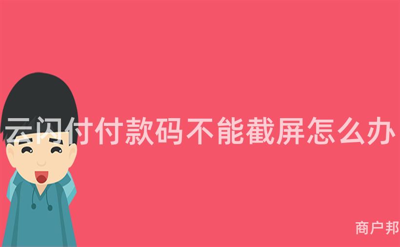 云闪付付款码不能截屏怎么办