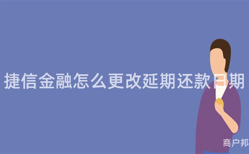 捷信金融怎么更改延期还款日期