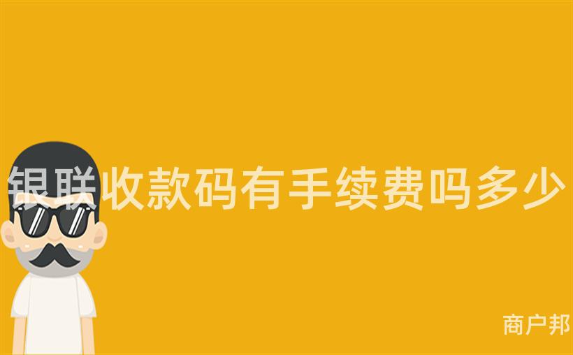 银联收款码有手续费吗多少