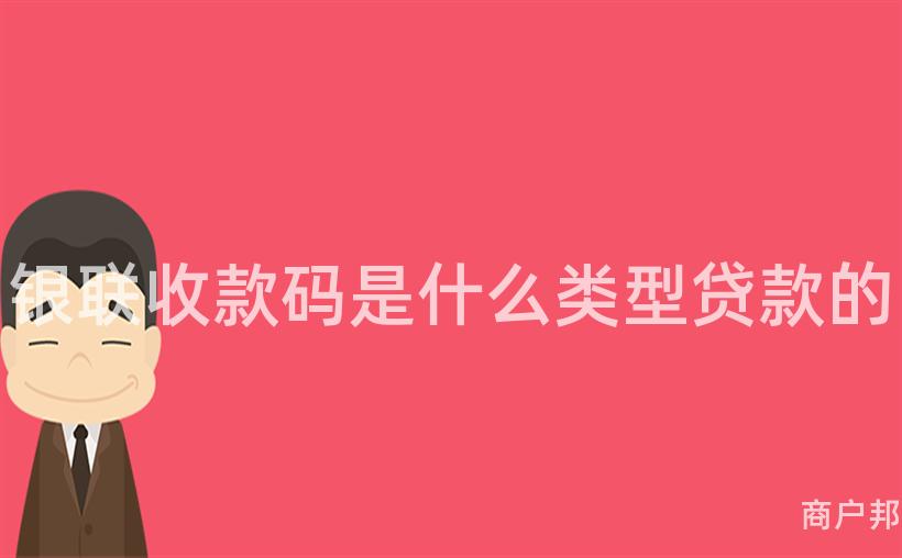 银联收款码是什么类型贷款的