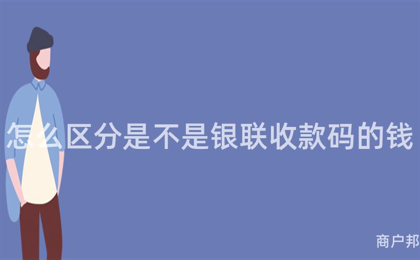 怎么区分是不是银联收款码的钱