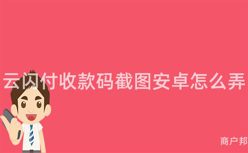 云闪付收款码截图安卓怎么弄