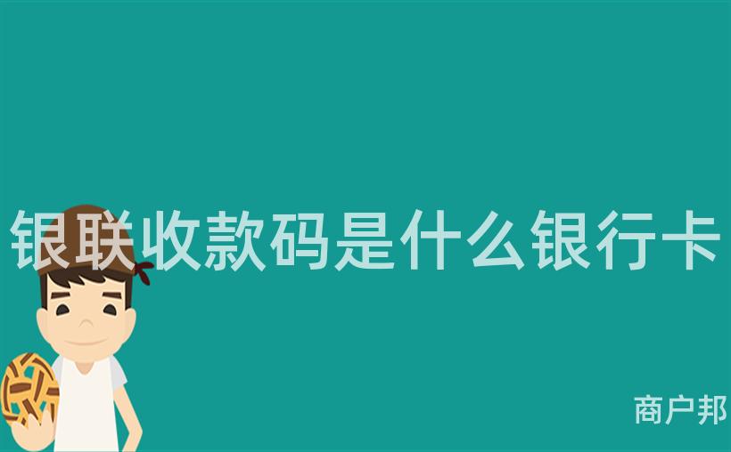 银联收款码是什么银行卡