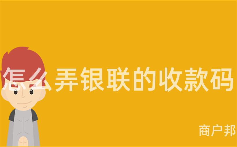 怎么弄银联的收款码
