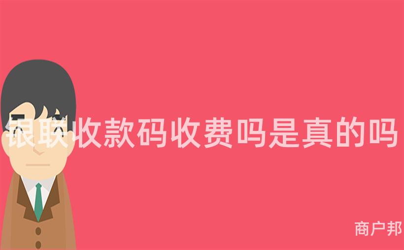 银联收款码收费吗是真的吗