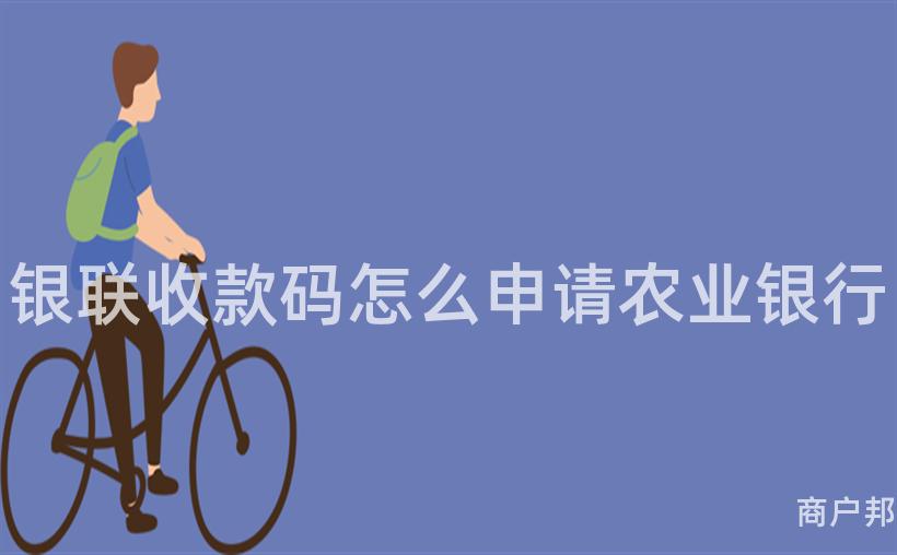 银联收款码怎么申请农业银行