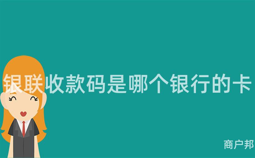 银联收款码是哪个银行的卡