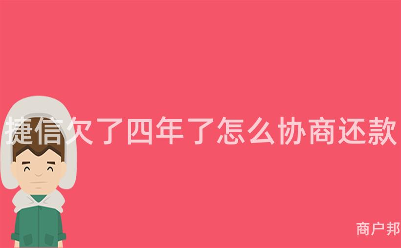 捷信欠了四年了怎么协商还款
