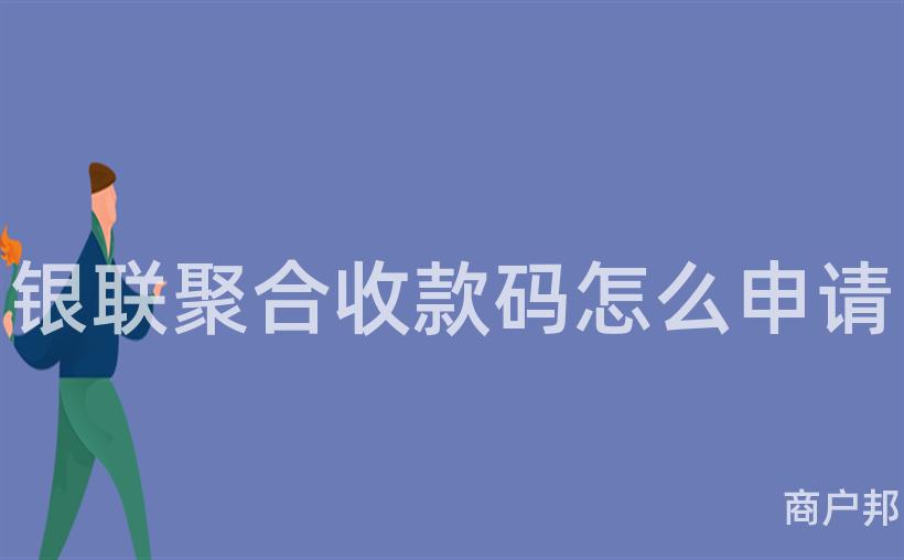 银联聚合收款码怎么申请