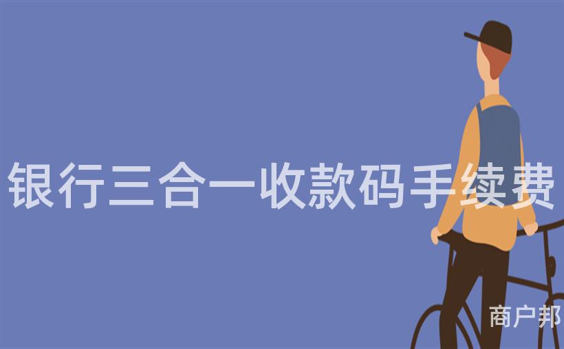 银行三合一收款码手续费