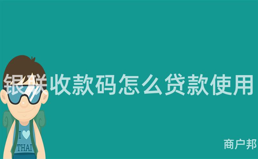 银联收款码怎么贷款使用