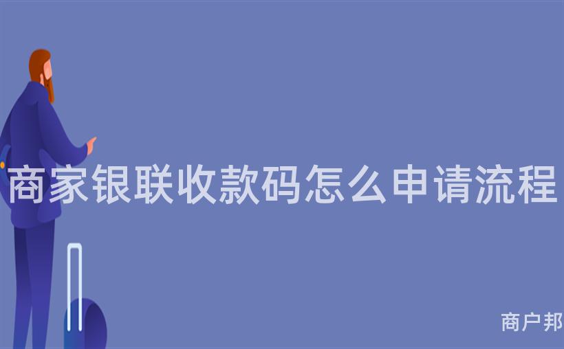 商家银联收款码怎么申请流程