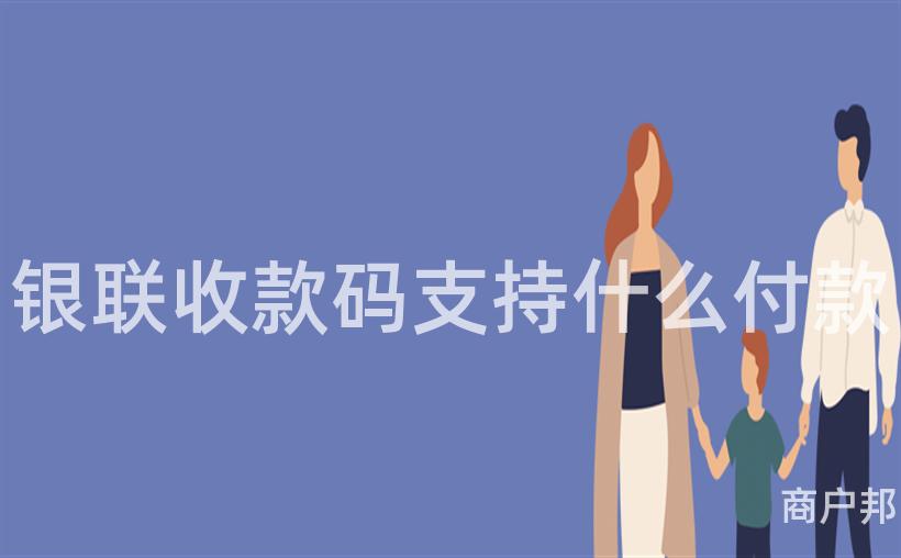 银联收款码支持什么付款