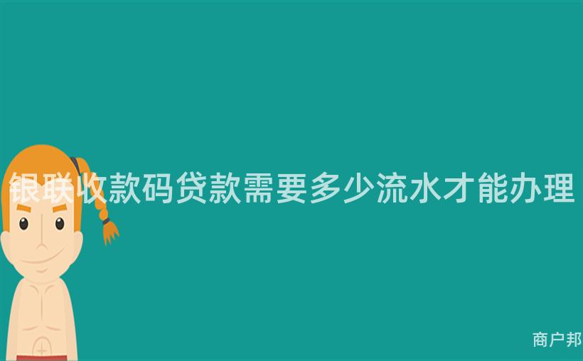 银联收款码贷款需要多少流水才能办理