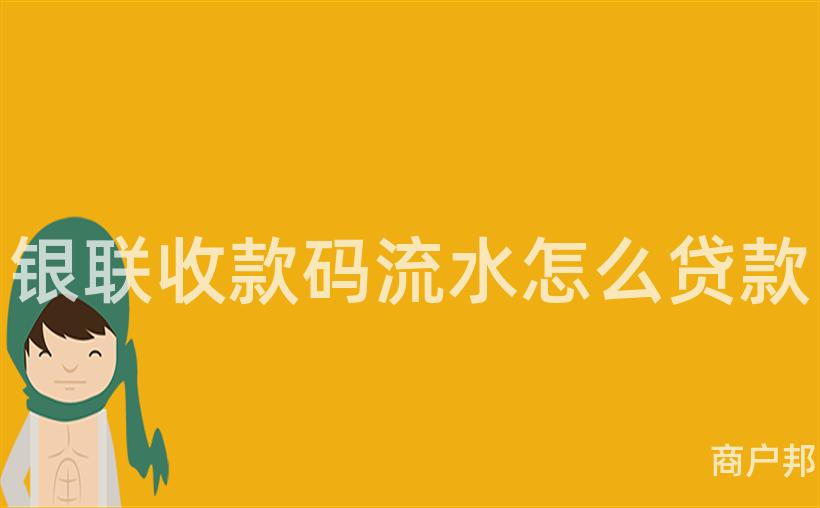 银联收款码流水怎么贷款