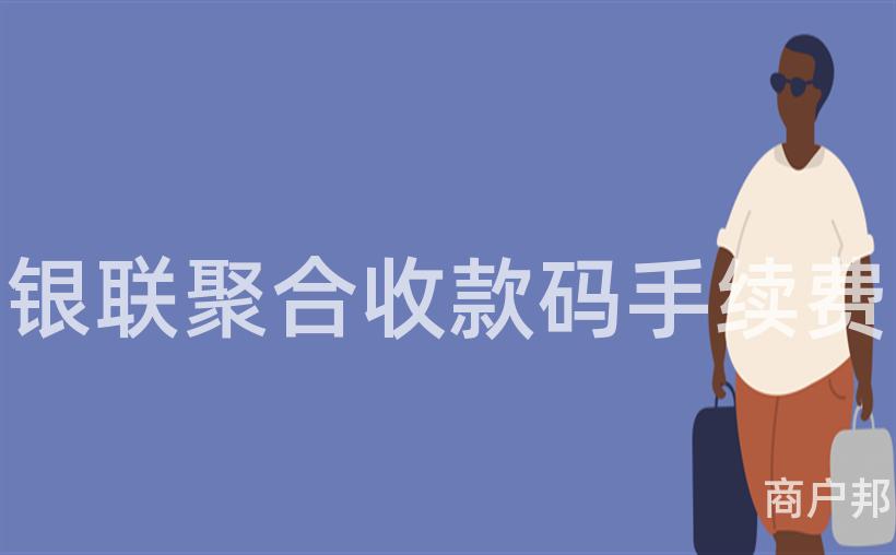 银联聚合收款码手续费