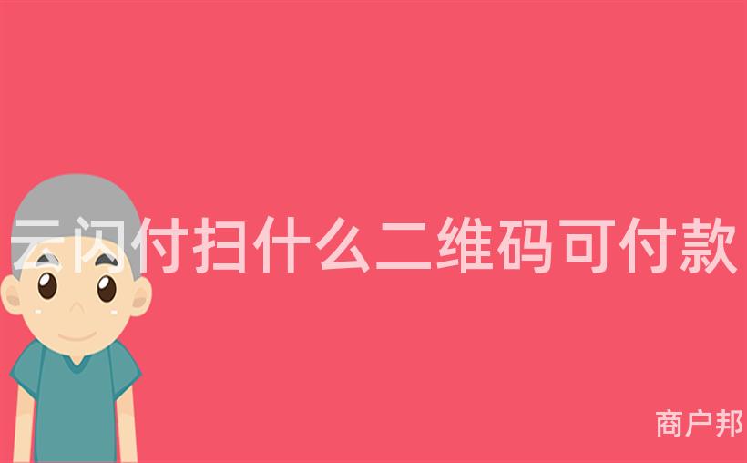 云闪付扫什么二维码可付款