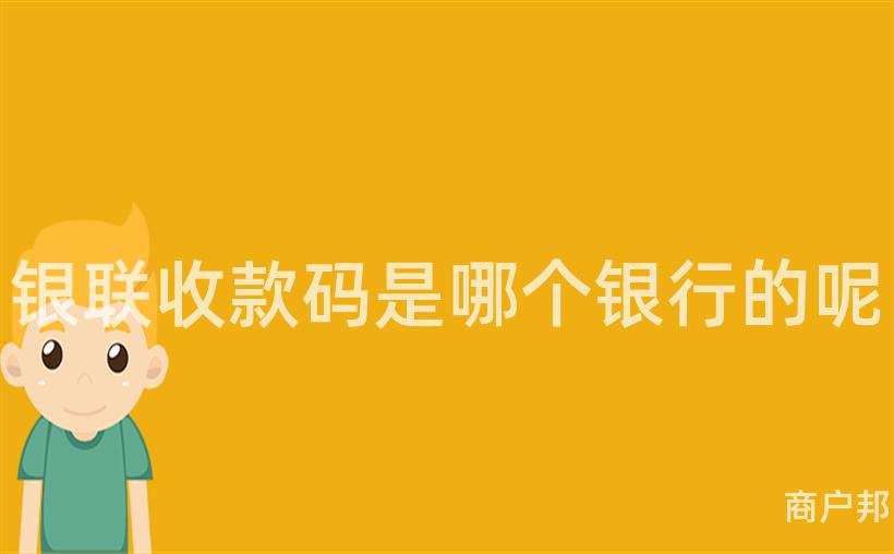 银联收款码是哪个银行的呢