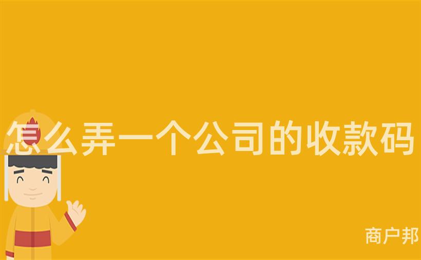 怎么弄一个公司的收款码
