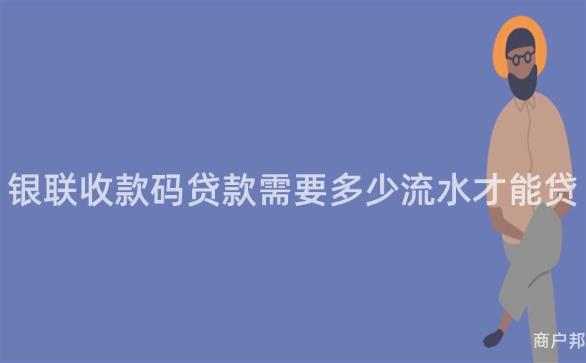 银联收款码贷款需要多少流水才能贷