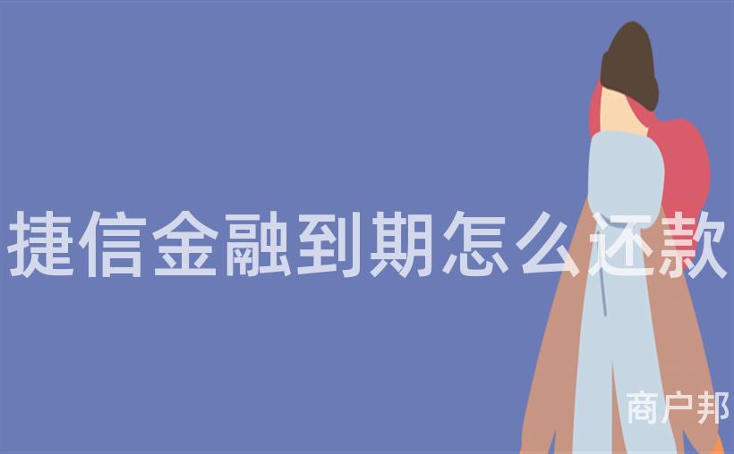 捷信金融到期怎么还款