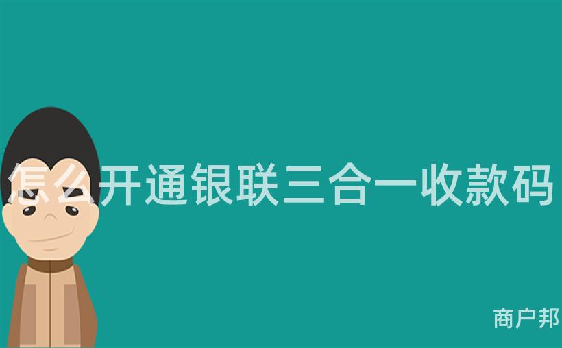 怎么开通银联三合一收款码