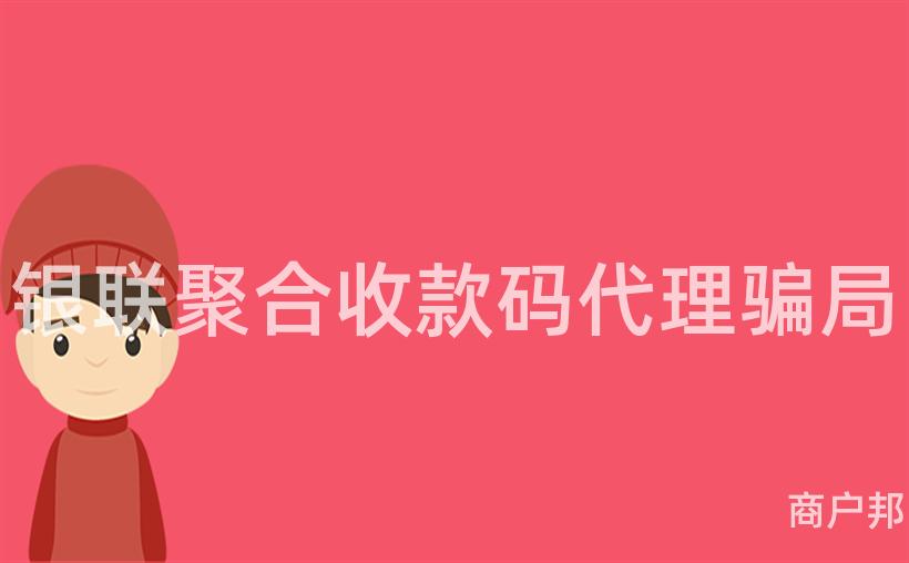银联聚合收款码代理骗局