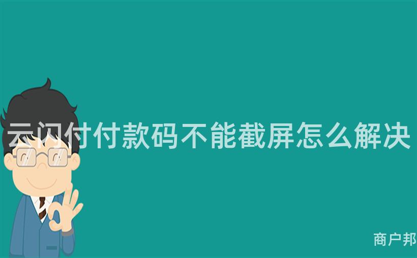 云闪付付款码不能截屏怎么解决