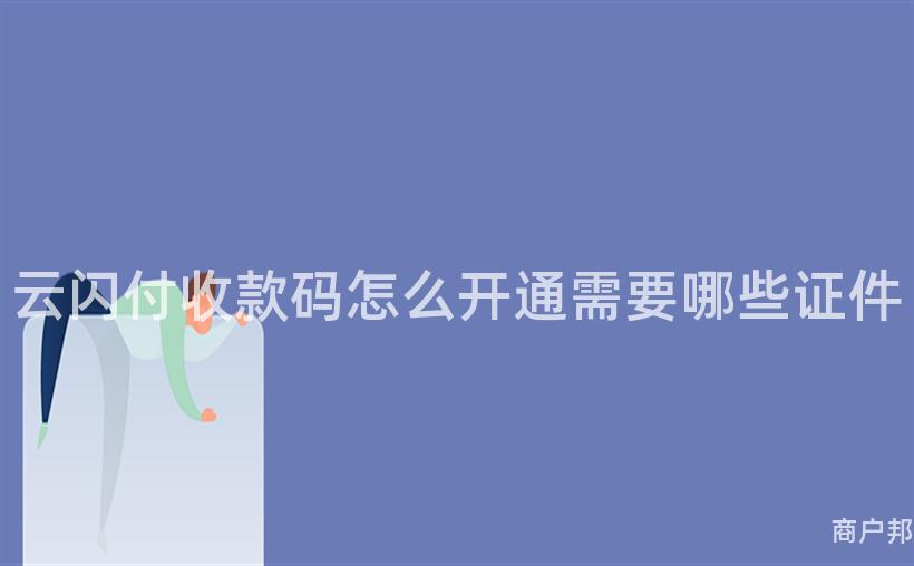 云闪付收款码怎么开通需要哪些证件