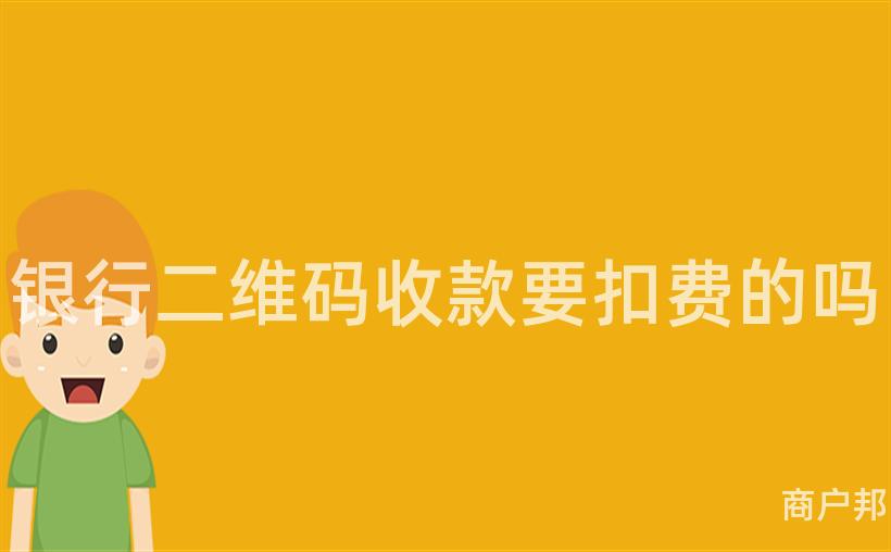 银行二维码收款要扣费的吗