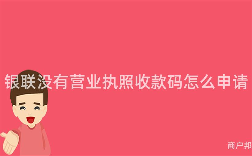 银联没有营业执照收款码怎么申请