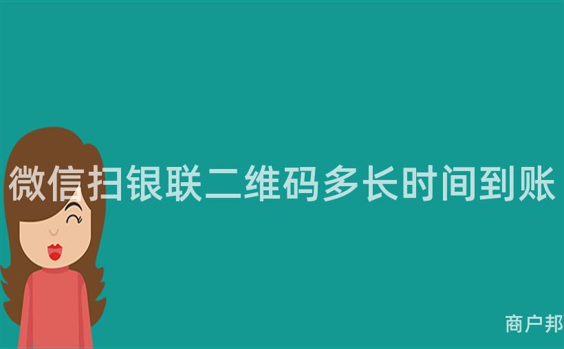 微信扫银联二维码多长时间到账