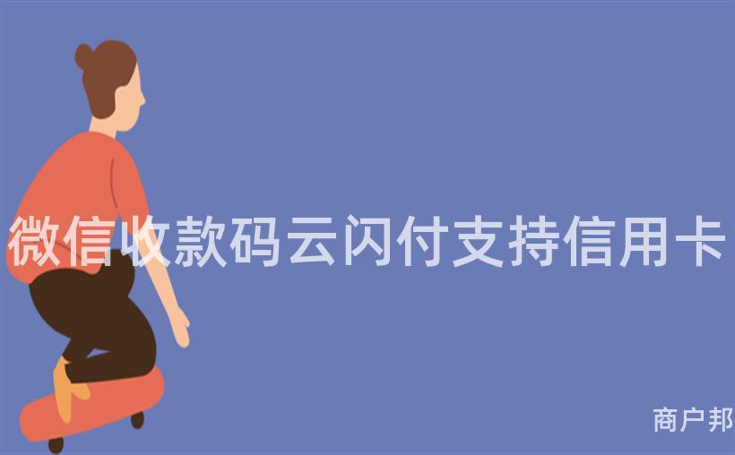 微信收款码云闪付支持信用卡