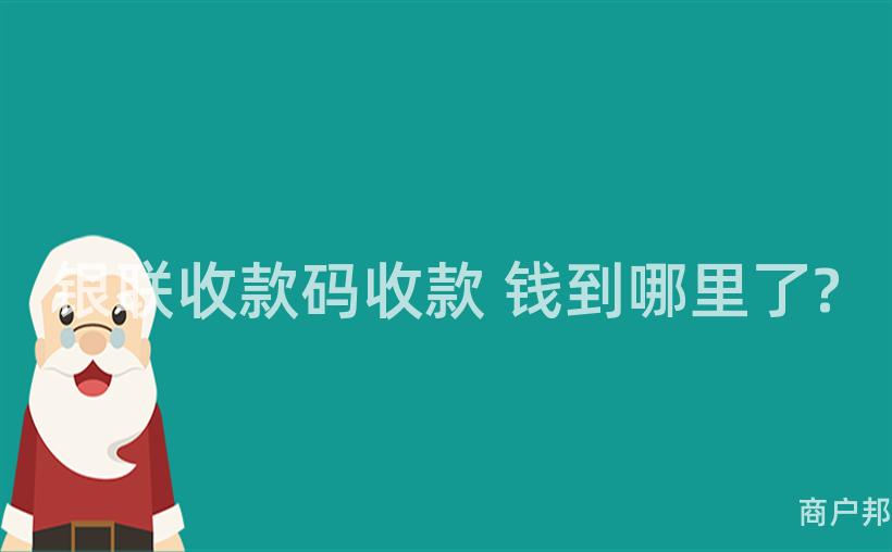 银联收款码收款 钱到哪里了?