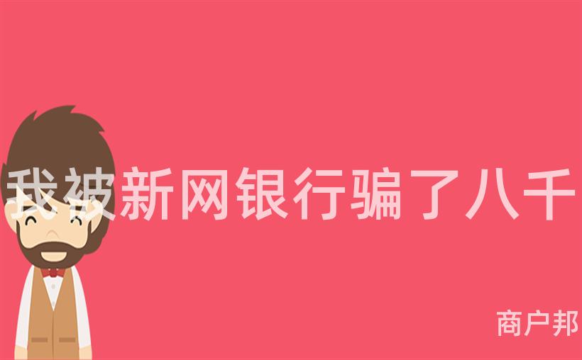 我被新网银行骗了八千