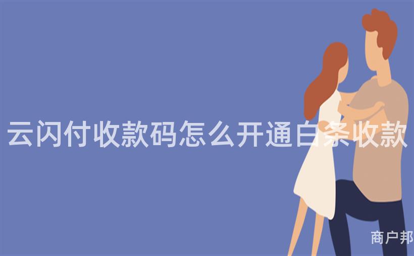 云闪付收款码怎么开通白条收款