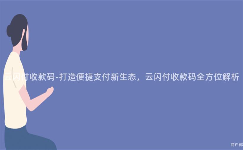 云闪付收款码-打造便捷支付新生态，云闪付收款码全方位解析