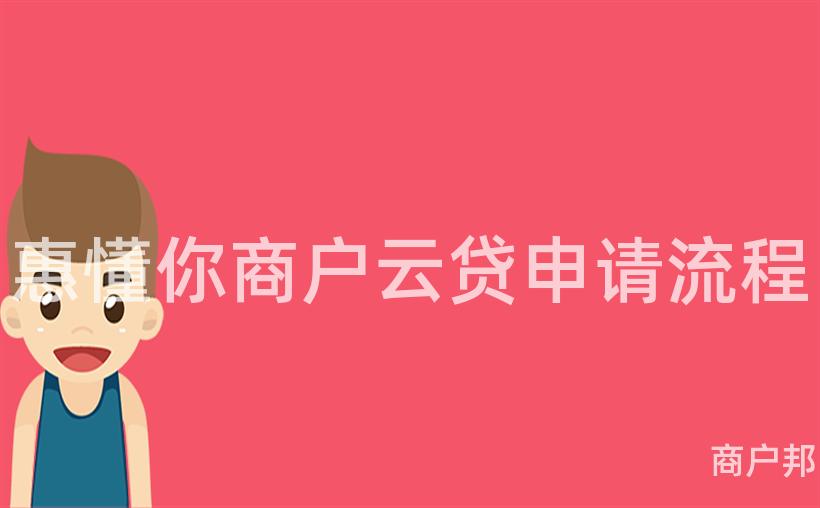 惠懂你商户云贷申请流程