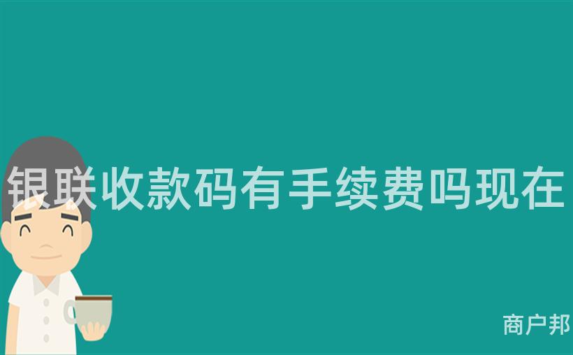 银联收款码有手续费吗现在