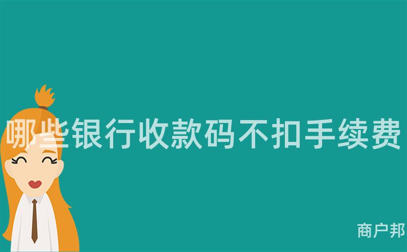 哪些银行收款码不扣手续费