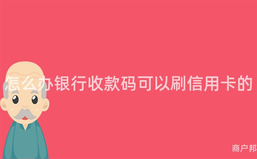 怎么办银行收款码可以刷信用卡的