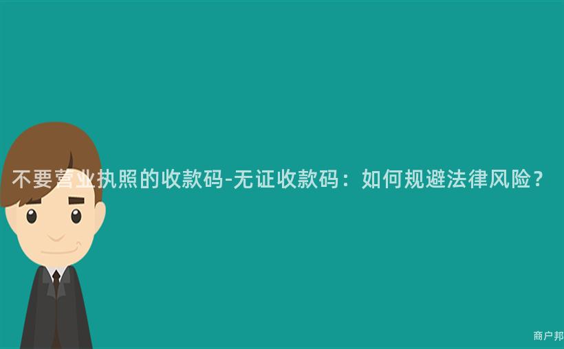 不要营业执照的收款码-无证收款码：如何规避法律风险？