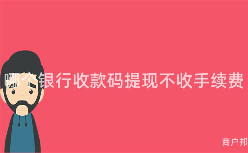 哪个银行收款码提现不收手续费