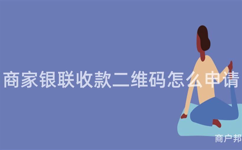 商家银联收款二维码怎么申请