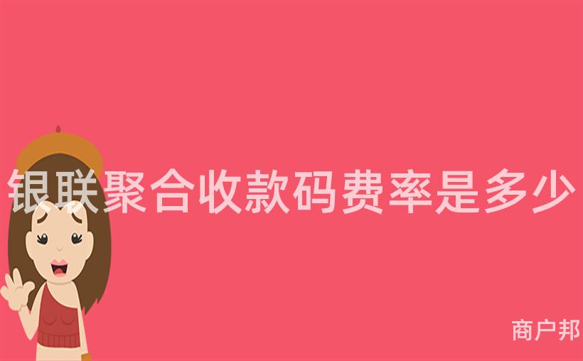 银联聚合收款码费率是多少
