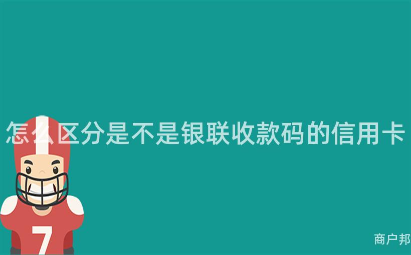 怎么区分是不是银联收款码的信用卡