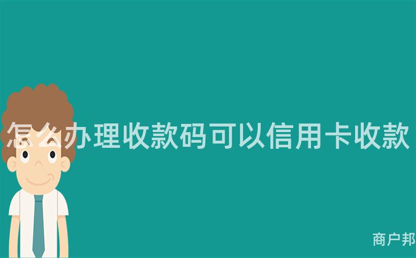 怎么办理收款码可以信用卡收款