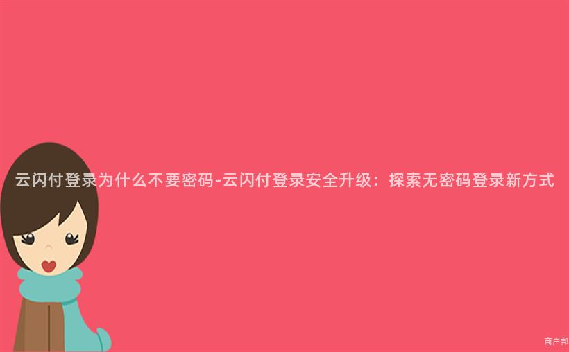 云闪付登录为什么不要密码-云闪付登录安全升级：探索无密码登录新方式