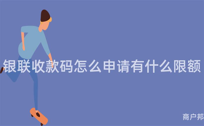 银联收款码怎么申请有什么限额